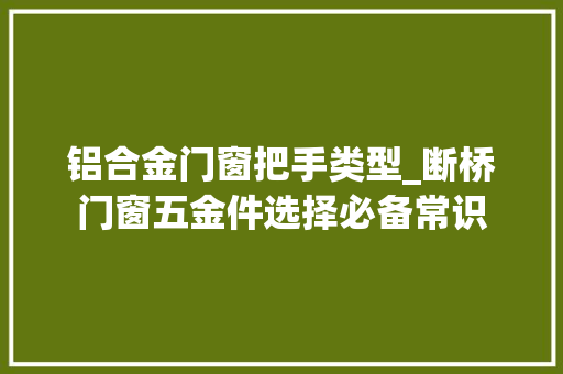 铝合金门窗把手类型_断桥门窗五金件选择必备常识