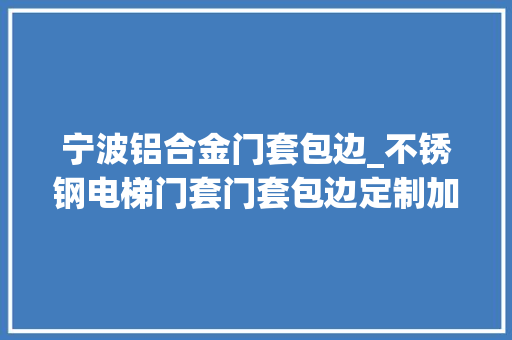宁波铝合金门套包边_不锈钢电梯门套门套包边定制加工厂家 推拉门