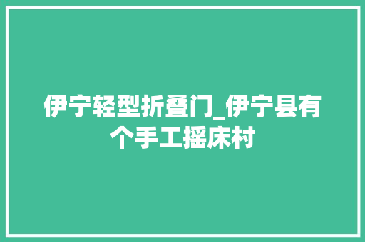 伊宁轻型折叠门_伊宁县有个手工摇床村