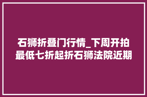石狮折叠门行情_下周开拍最低七折起折石狮法院近期网拍一览表