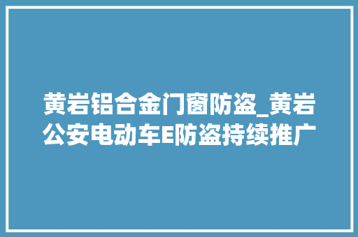 黄岩铝合金门窗防盗_黄岩公安电动车E防盗持续推广黄岩开始试点安装