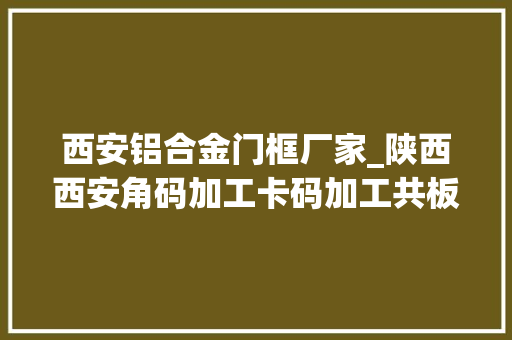 西安铝合金门框厂家_陕西西安角码加工卡码加工共板法兰角码管道角码卡码加工厂