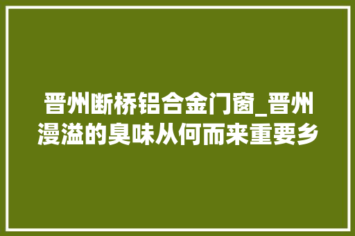 晋州断桥铝合金门窗_晋州漫溢的臭味从何而来重要乡道怎就久修不通市长回答了… 防火门