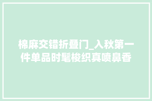 棉麻交错折叠门_入秋第一件单品时髦梭织真喷鼻香