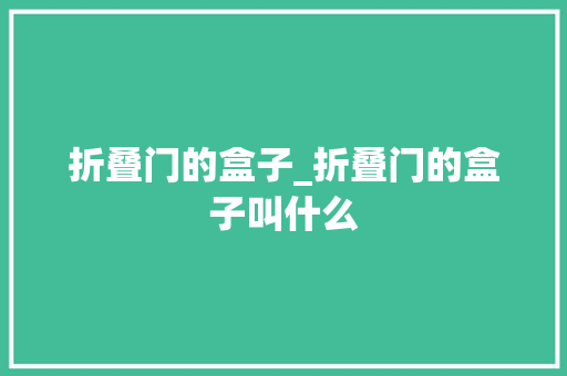 折叠门的盒子_折叠门的盒子叫什么