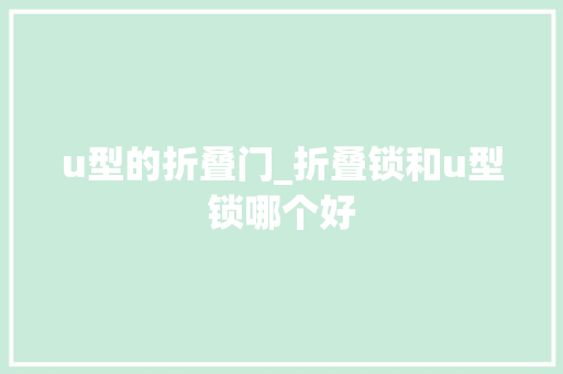 u型的折叠门_折叠锁和u型锁哪个好