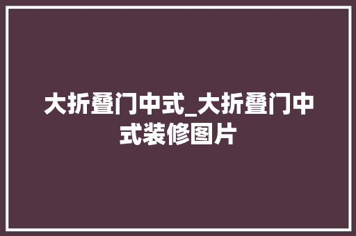 大折叠门中式_大折叠门中式装修图片 折叠门