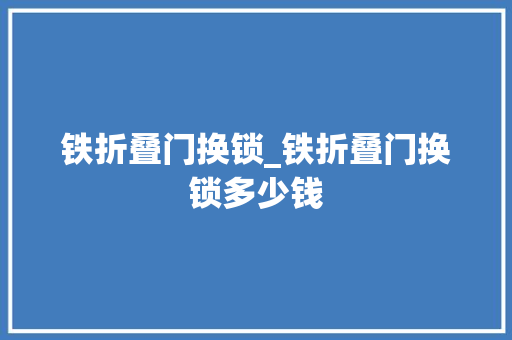 铁折叠门换锁_铁折叠门换锁多少钱
