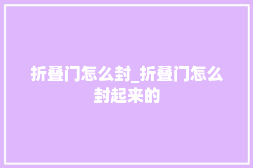折叠门怎么封_折叠门怎么封起来的