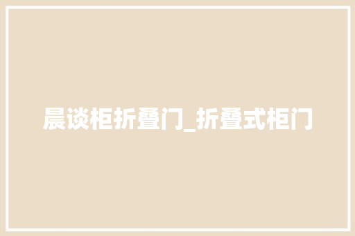 晨谈柜折叠门_折叠式柜门