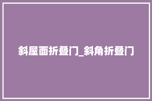 斜屋面折叠门_斜角折叠门
