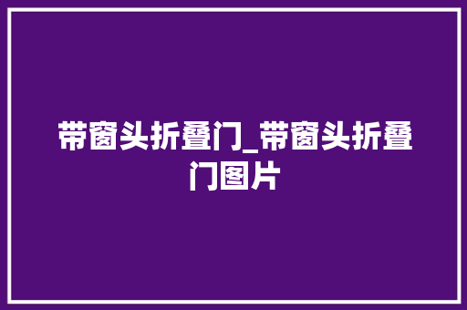带窗头折叠门_带窗头折叠门图片