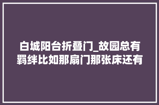 白城阳台折叠门_故园总有羁绊比如那扇门那张床还有阳台枯去世的栀子 玻璃门