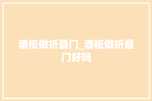 酒柜做折叠门_酒柜做折叠门好吗