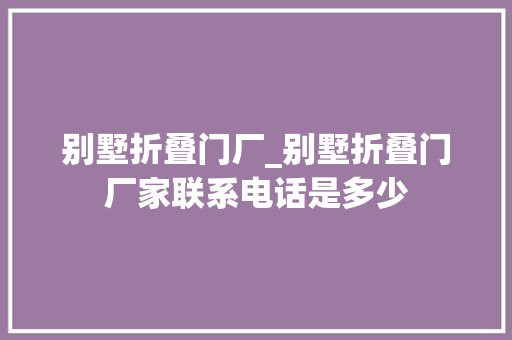 别墅折叠门厂_别墅折叠门厂家联系电话是多少
