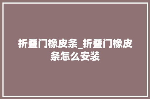 折叠门橡皮条_折叠门橡皮条怎么安装