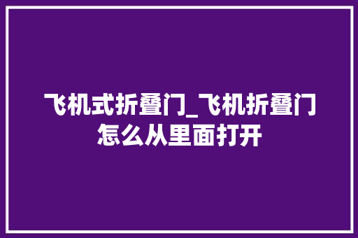飞机式折叠门_飞机折叠门怎么从里面打开