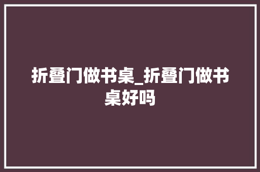 折叠门做书桌_折叠门做书桌好吗