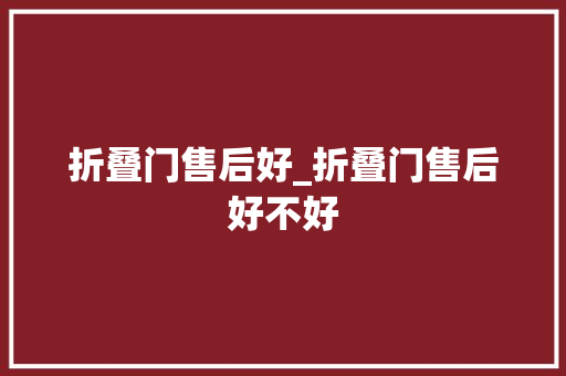 折叠门售后好_折叠门售后好不好