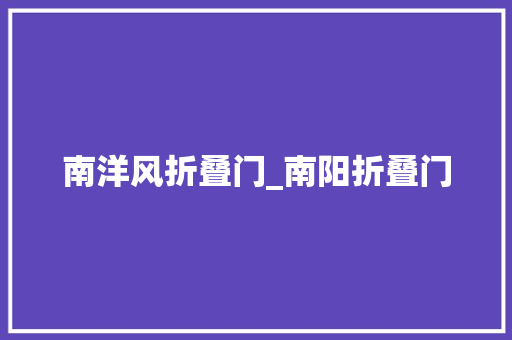 南洋风折叠门_南阳折叠门