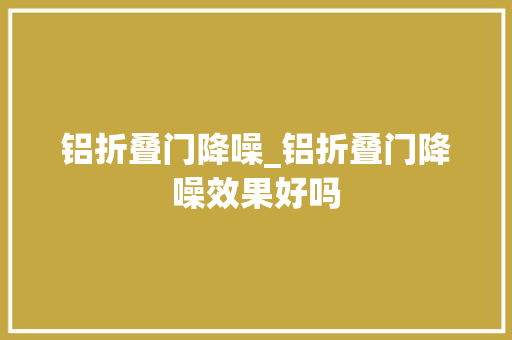 铝折叠门降噪_铝折叠门降噪效果好吗