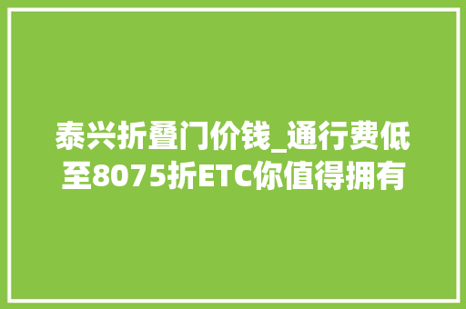 泰兴折叠门价钱_通行费低至8075折ETC你值得拥有
