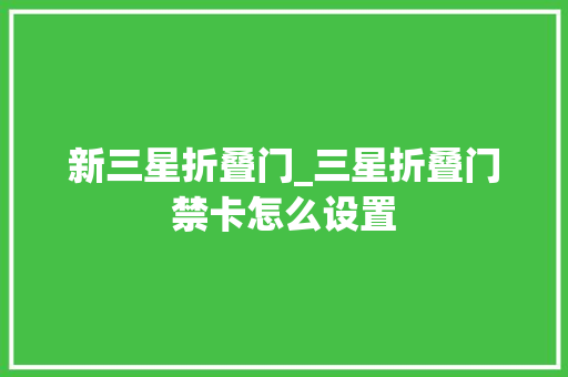 新三星折叠门_三星折叠门禁卡怎么设置
