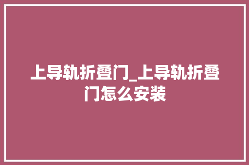 上导轨折叠门_上导轨折叠门怎么安装