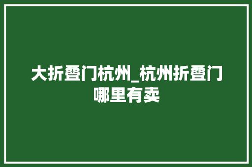 大折叠门杭州_杭州折叠门哪里有卖