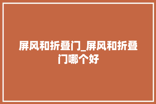 屏风和折叠门_屏风和折叠门哪个好