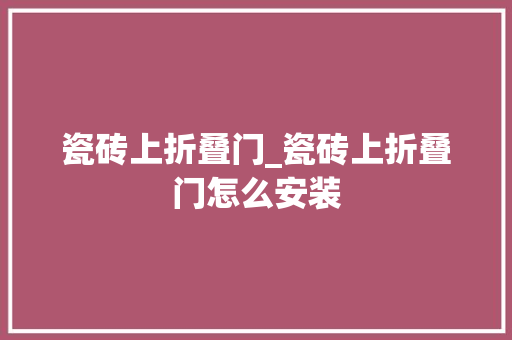 瓷砖上折叠门_瓷砖上折叠门怎么安装