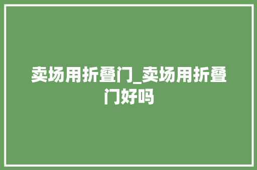 卖场用折叠门_卖场用折叠门好吗