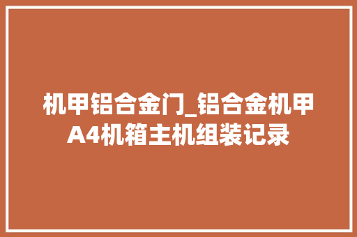 机甲铝合金门_铝合金机甲A4机箱主机组装记录