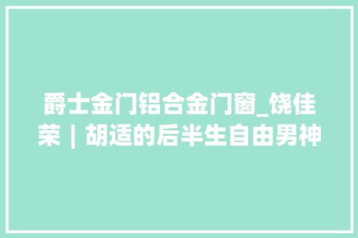 爵士金门铝合金门窗_饶佳荣︱胡适的后半生自由男神的腐蚀