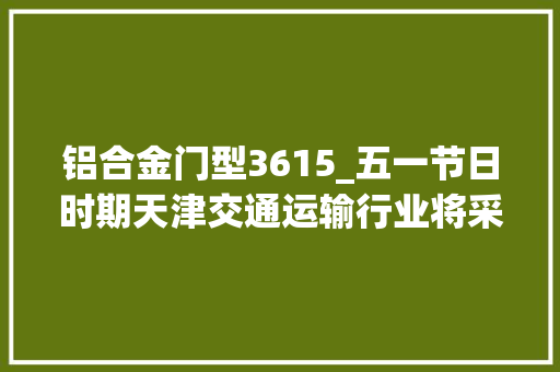 铝合金门型3615_五一节日时期天津交通运输行业将采取这些疫情防控方法
