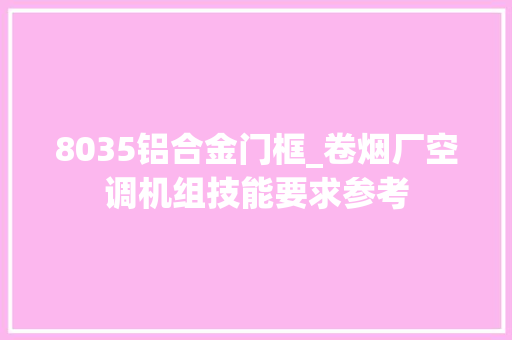 8035铝合金门框_卷烟厂空调机组技能要求参考