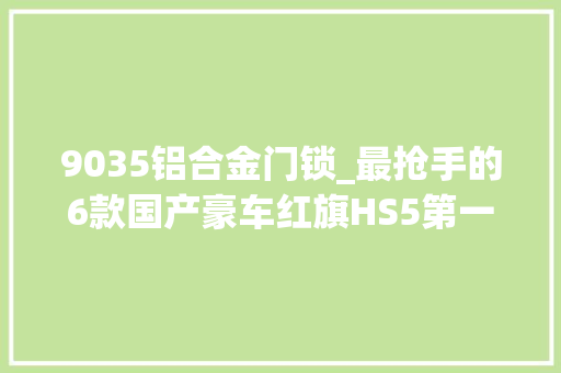 9035铝合金门锁_最抢手的6款国产豪车红旗HS5第一比亚迪和理想等分秋色