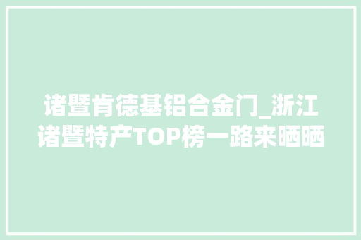 诸暨肯德基铝合金门_浙江诸暨特产TOP榜一路来晒晒你的家乡特色