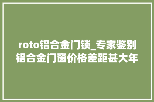roto铝合金门锁_专家鉴别铝合金门窗价格差距甚大年夜原因是什么