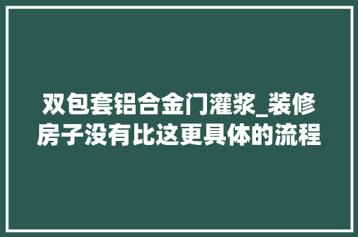 双包套铝合金门灌浆_装修房子没有比这更具体的流程了