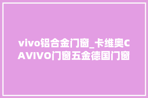 vivo铝合金门窗_卡维奥CAVIVO门窗五金德国门窗五金的先行者