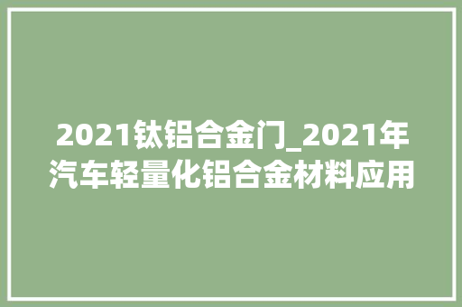 2021钛铝合金门_2021年汽车轻量化铝合金材料应用10件大年夜事