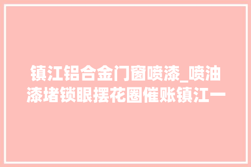 镇江铝合金门窗喷漆_喷油漆堵锁眼摆花圈催账镇江一恶势力犯罪集团案宣判