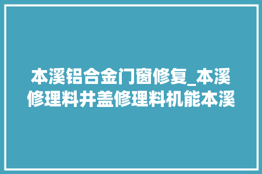 本溪铝合金门窗修复_本溪修理料井盖修理料机能本溪修理门窗