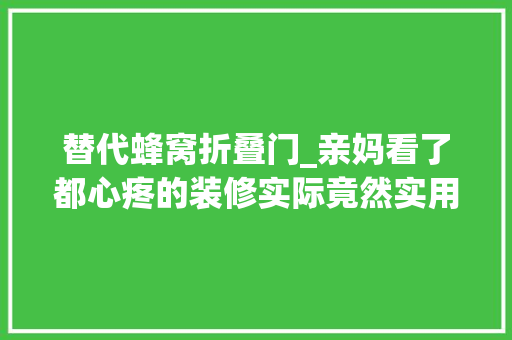 替代蜂窝折叠门_亲妈看了都心疼的装修实际竟然实用又省钱一点都不比盛行的差
