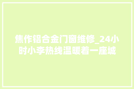 焦作铝合金门窗维修_24小时小李热线温暖着一座城