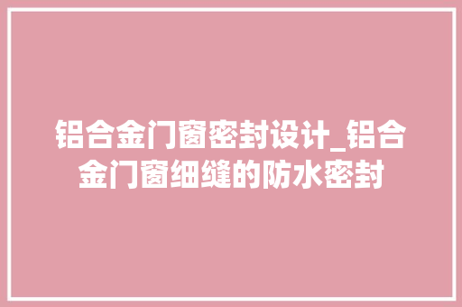 铝合金门窗密封设计_铝合金门窗细缝的防水密封