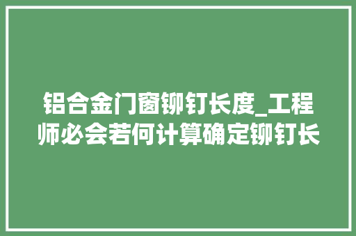 铝合金门窗铆钉长度_工程师必会若何计算确定铆钉长度