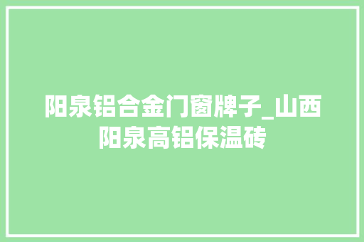 阳泉铝合金门窗牌子_山西阳泉高铝保温砖