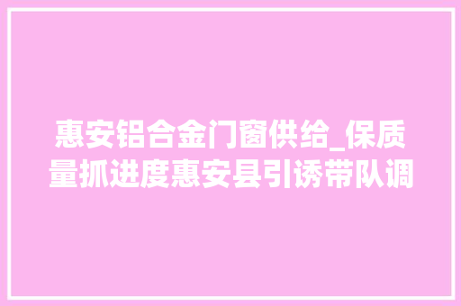 惠安铝合金门窗供给_保质量抓进度惠安县引诱带队调研督导恒大年夜项目